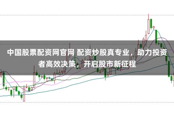 中国股票配资网官网 配资炒股真专业，助力投资者高效决策，开启股市新征程