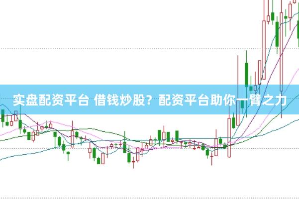 实盘配资平台 借钱炒股？配资平台助你一臂之力