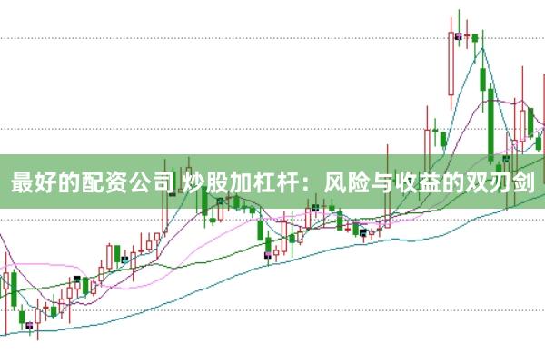 最好的配资公司 炒股加杠杆：风险与收益的双刃剑
