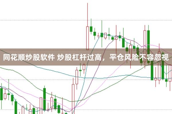 同花顺炒股软件 炒股杠杆过高，平仓风险不容忽视
