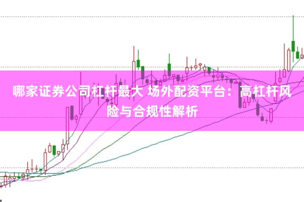 哪家证券公司杠杆最大 场外配资平台：高杠杆风险与合规性解析