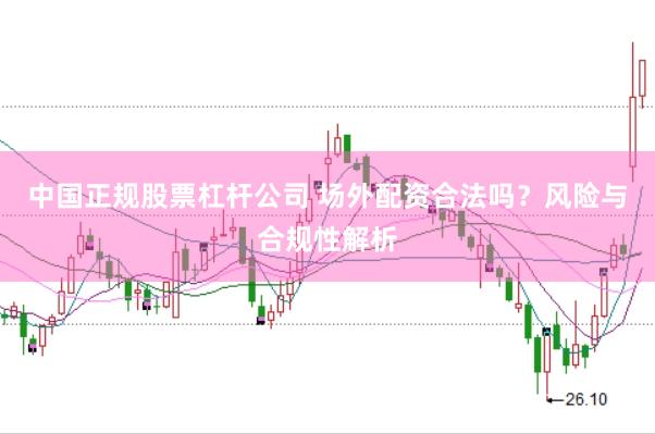 中国正规股票杠杆公司 场外配资合法吗？风险与合规性解析