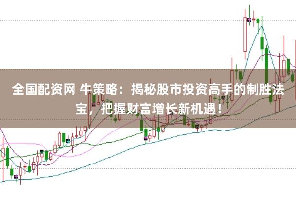全国配资网 牛策略：揭秘股市投资高手的制胜法宝，把握财富增长新机遇！