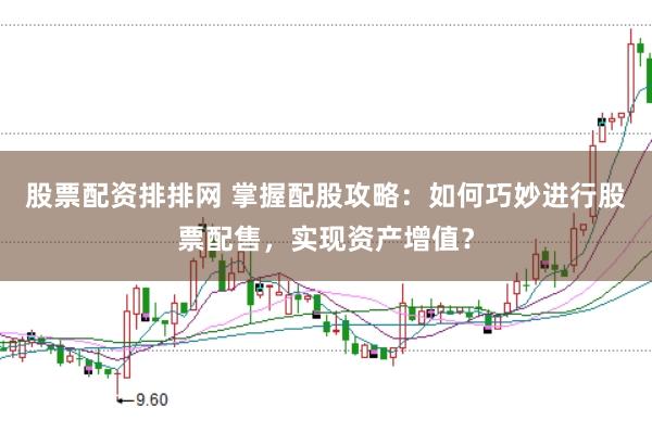 股票配资排排网 掌握配股攻略：如何巧妙进行股票配售，实现资产增值？