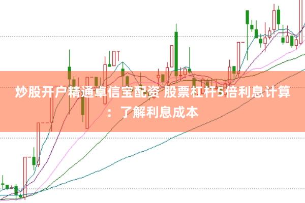 炒股开户精通卓信宝配资 股票杠杆5倍利息计算：了解利息成本