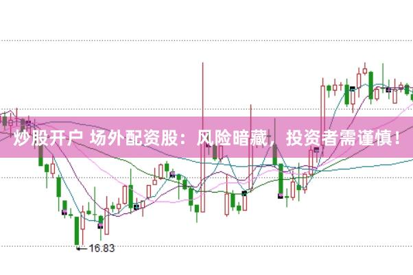 炒股开户 场外配资股：风险暗藏，投资者需谨慎！