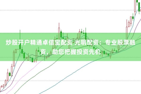 炒股开户精通卓信宝配资 光明配资：专业股票融资，助您把握投资先机