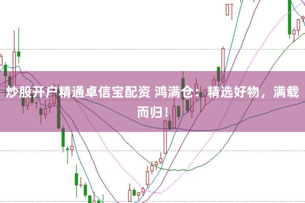 炒股开户精通卓信宝配资 鸿满仓：精选好物，满载而归！