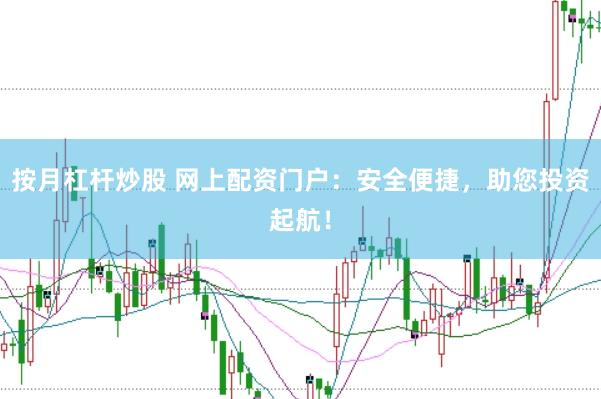 按月杠杆炒股 网上配资门户：安全便捷，助您投资起航！