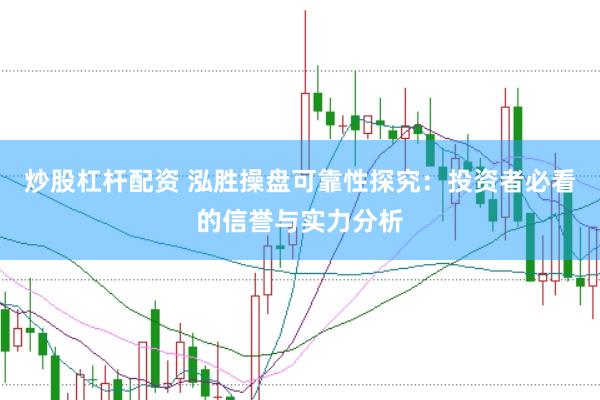 炒股杠杆配资 泓胜操盘可靠性探究：投资者必看的信誉与实力分析