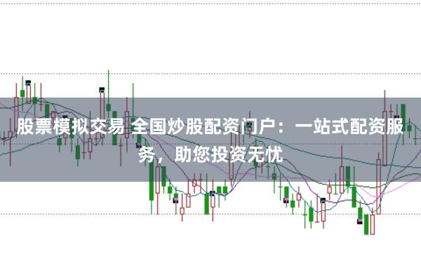股票模拟交易 全国炒股配资门户：一站式配资服务，助您投资无忧