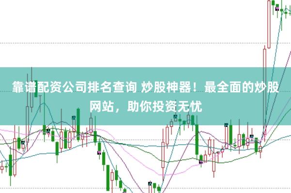靠谱配资公司排名查询 炒股神器！最全面的炒股网站，助你投资无忧