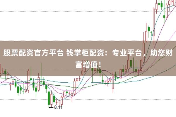 股票配资官方平台 钱掌柜配资：专业平台，助您财富增值！