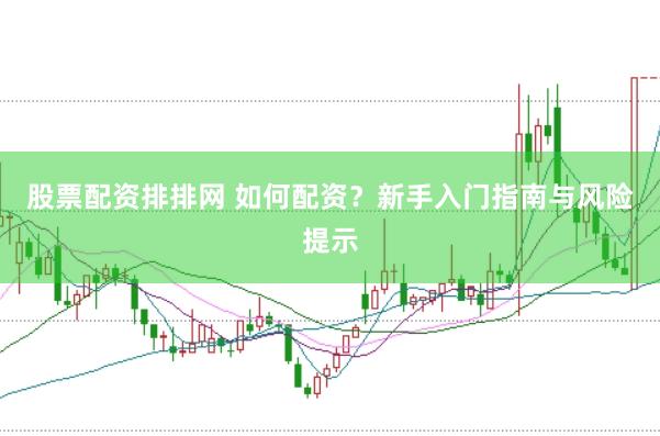 股票配资排排网 如何配资？新手入门指南与风险提示
