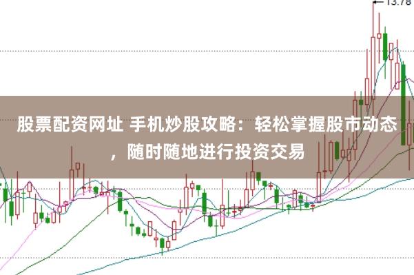 股票配资网址 手机炒股攻略：轻松掌握股市动态，随时随地进行投资交易