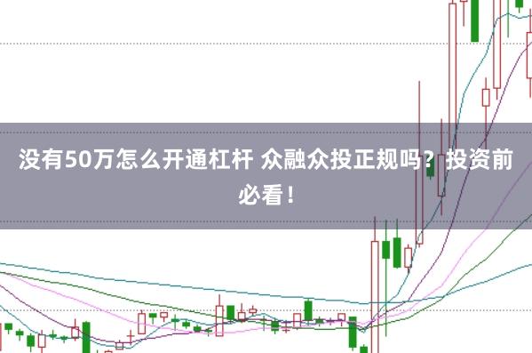 没有50万怎么开通杠杆 众融众投正规吗？投资前必看！