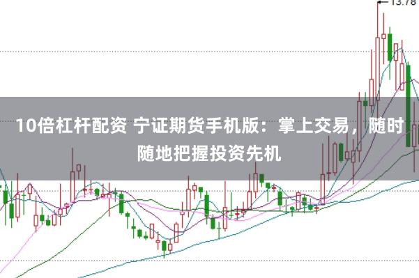 10倍杠杆配资 宁证期货手机版：掌上交易，随时随地把握投资先机
