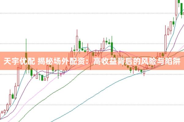 天宇优配 揭秘场外配资：高收益背后的风险与陷阱