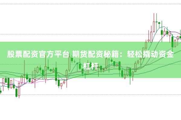 股票配资官方平台 期货配资秘籍：轻松撬动资金杠杆