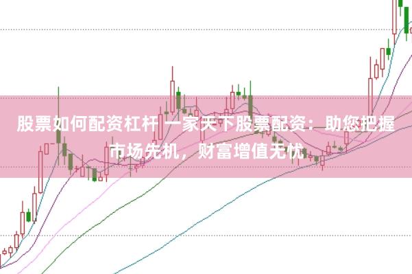 股票如何配资杠杆 一家天下股票配资：助您把握市场先机，财富增值无忧