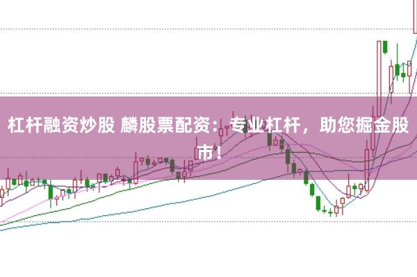 杠杆融资炒股 麟股票配资：专业杠杆，助您掘金股市！