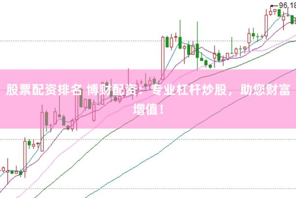 股票配资排名 博财配资：专业杠杆炒股，助您财富增值！