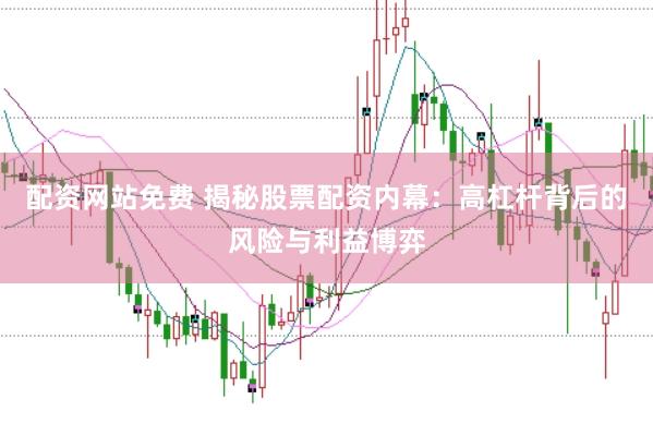 配资网站免费 揭秘股票配资内幕：高杠杆背后的风险与利益博弈