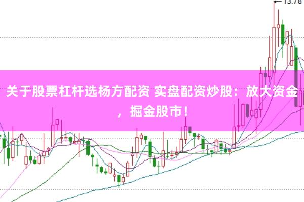 关于股票杠杆选杨方配资 实盘配资炒股：放大资金，掘金股市！