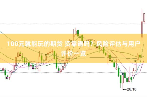 100元就能玩的期货 资靠谱吗？风险评估与用户评价一览