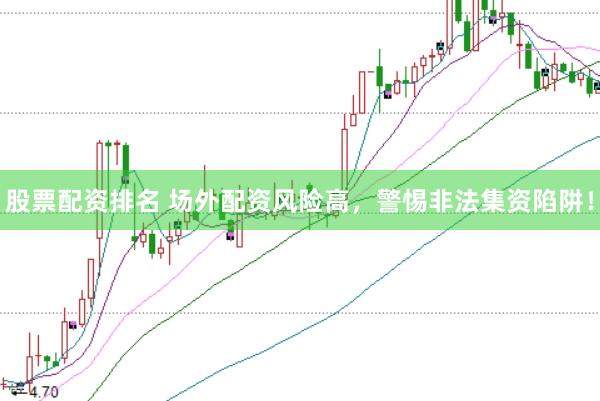 股票配资排名 场外配资风险高，警惕非法集资陷阱！