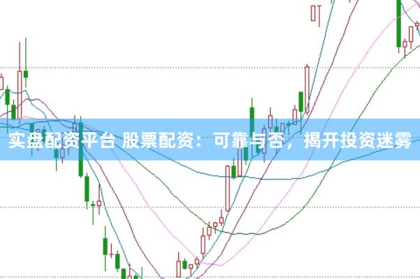 实盘配资平台 股票配资：可靠与否，揭开投资迷雾
