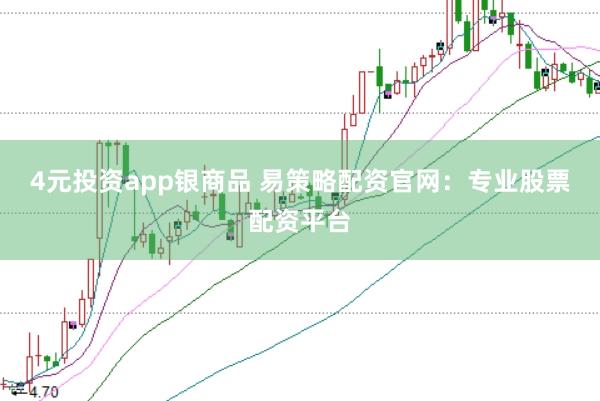 4元投资app银商品 易策略配资官网：专业股票配资平台