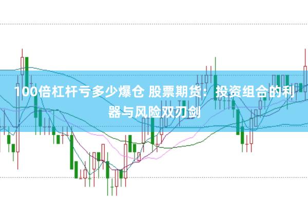 100倍杠杆亏多少爆仓 股票期货：投资组合的利器与风险双刃剑