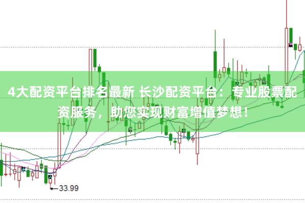 4大配资平台排名最新 长沙配资平台：专业股票配资服务，助您实现财富增值梦想！