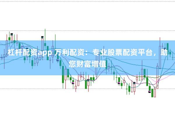 杠杆配资app 万利配资：专业股票配资平台，助您财富增值