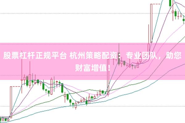 股票杠杆正规平台 杭州策略配资：专业团队，助您财富增值！