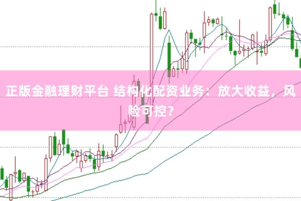 正版金融理财平台 结构化配资业务：放大收益，风险可控？