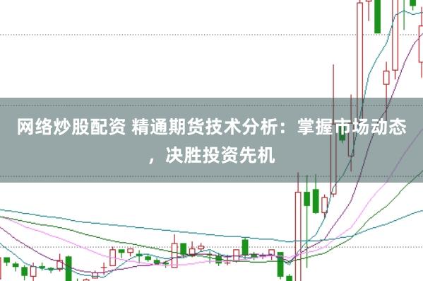 网络炒股配资 精通期货技术分析：掌握市场动态，决胜投资先机