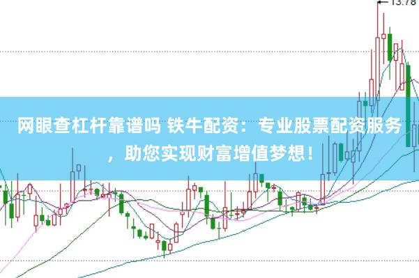 网眼查杠杆靠谱吗 铁牛配资：专业股票配资服务，助您实现财富增值梦想！