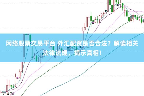 网络股票交易平台 外汇配资是否合法？解读相关法律法规，揭示真相！