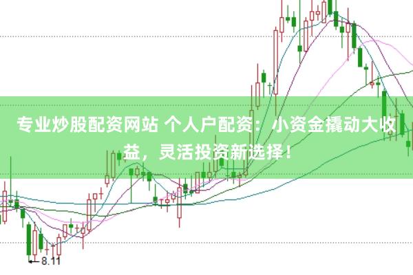 专业炒股配资网站 个人户配资：小资金撬动大收益，灵活投资新选择！