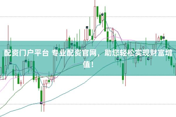 配资门户平台 专业配资官网，助您轻松实现财富增值！
