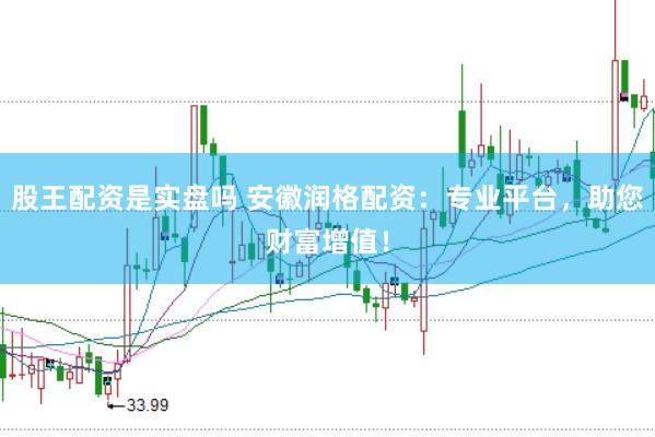 股王配资是实盘吗 安徽润格配资：专业平台，助您财富增值！