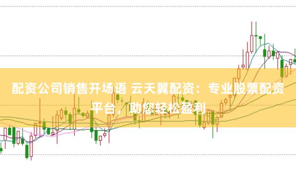 配资公司销售开场语 云天翼配资：专业股票配资平台，助您轻松盈利