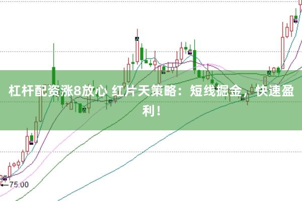 杠杆配资涨8放心 红片天策略：短线掘金，快速盈利！