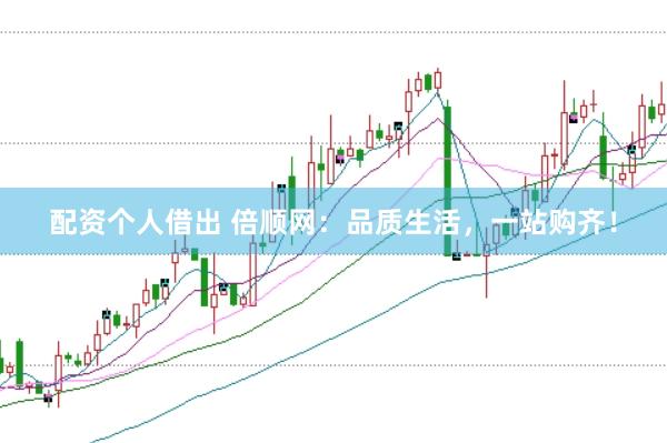 配资个人借出 倍顺网：品质生活，一站购齐！