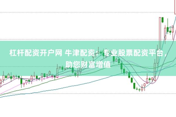 杠杆配资开户网 牛津配资：专业股票配资平台，助您财富增值