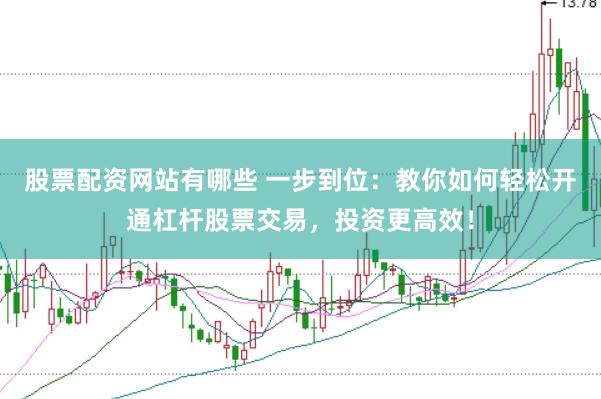 股票配资网站有哪些 一步到位：教你如何轻松开通杠杆股票交易，投资更高效！