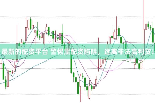 最新的配资平台 警惕黑配资陷阱，远离非法高利贷！