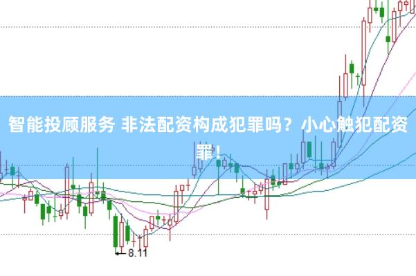 智能投顾服务 非法配资构成犯罪吗？小心触犯配资罪！